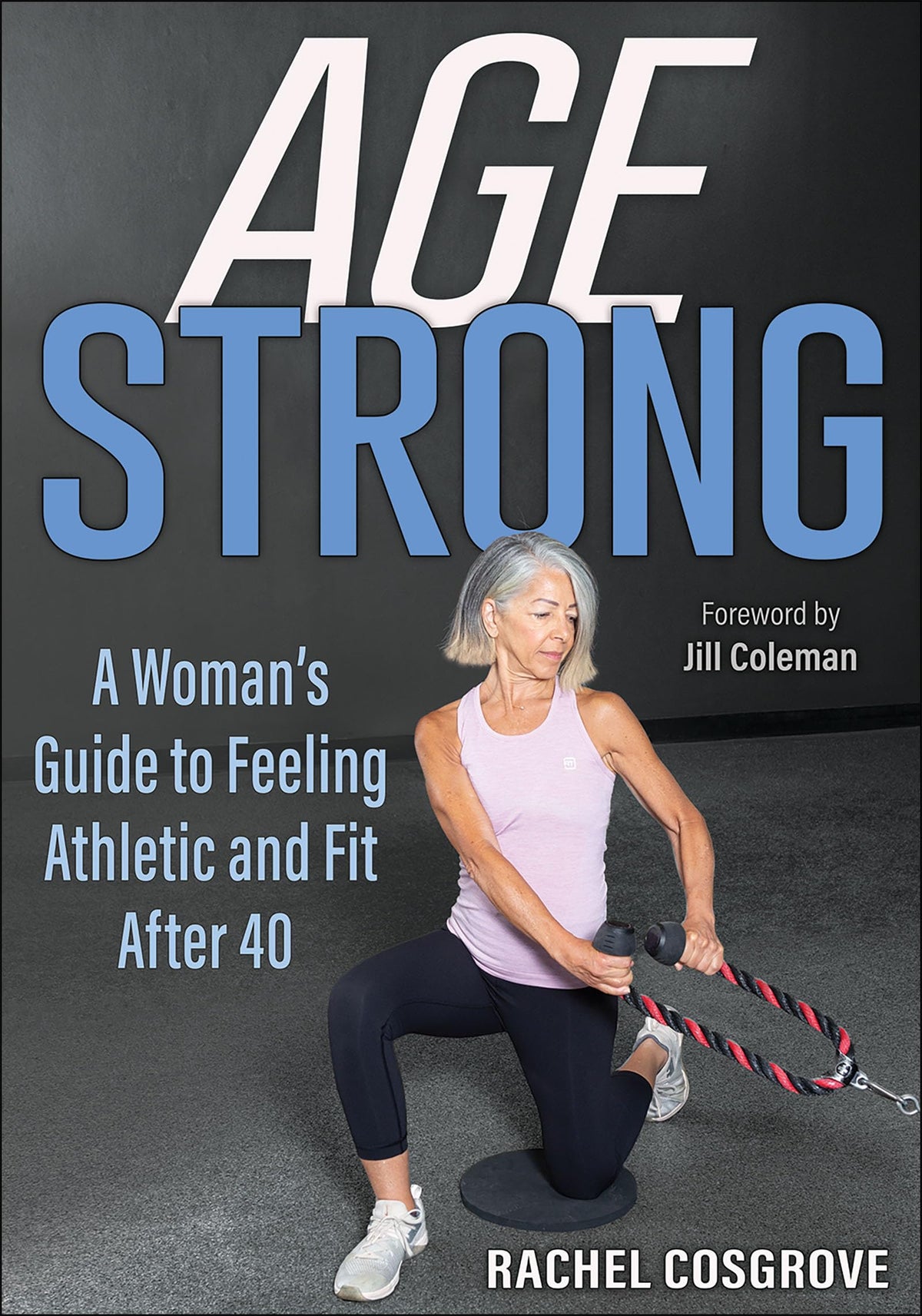 Age Strong: A Womans Guide to Feeling Athletic and Fit After 40
