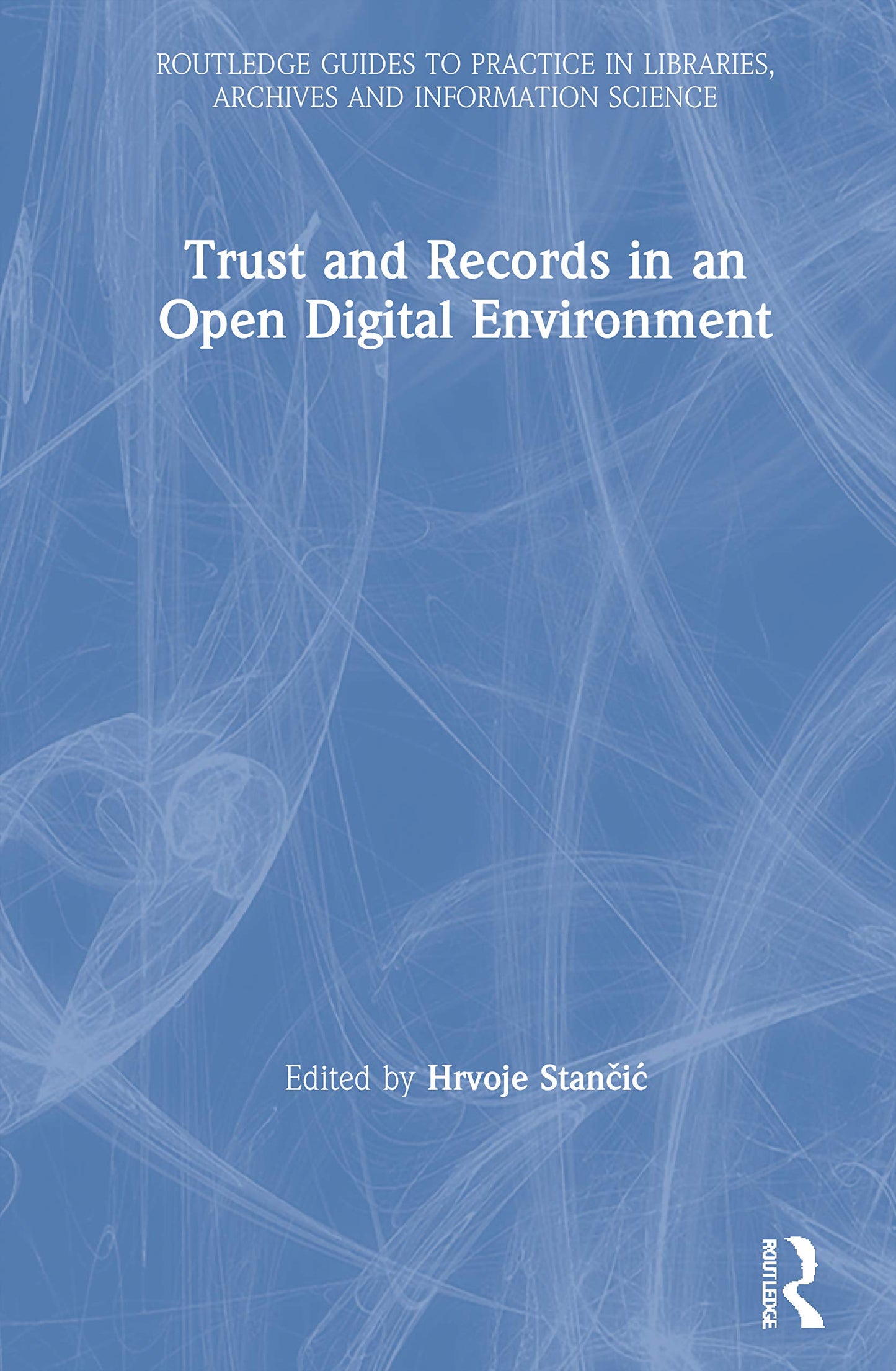 Trust and Records in an Open Digital Environment (Routledge Guides to Practice in Libraries, Archives and Information Science)