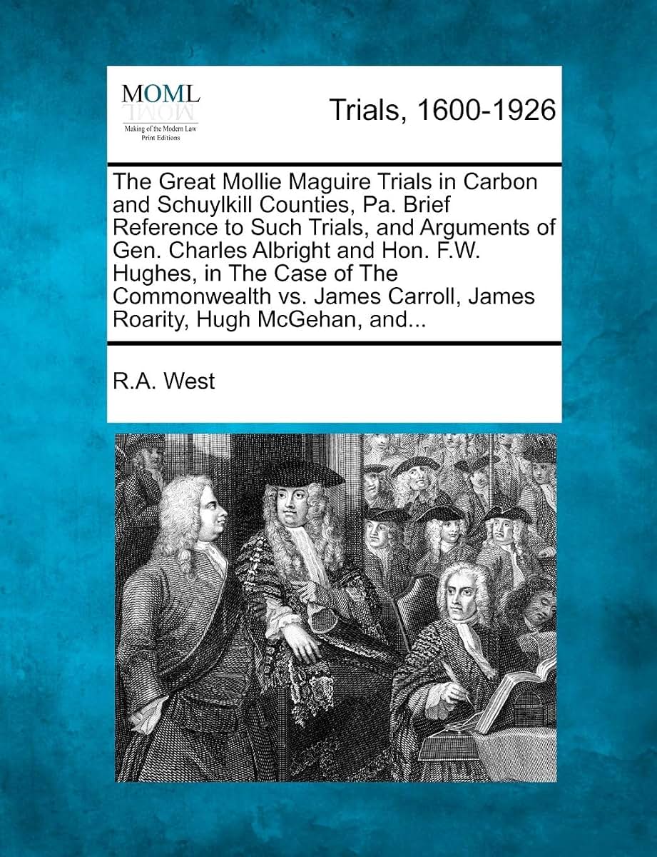 The Great Mollie Maguire Trials in Carbon and Schuylkill Counties, Pa. Brief Reference to Such Trials, and Arguments of Gen. Charles Albright and Hon. ... Carroll, James Roarity, Hugh McGehan, And...