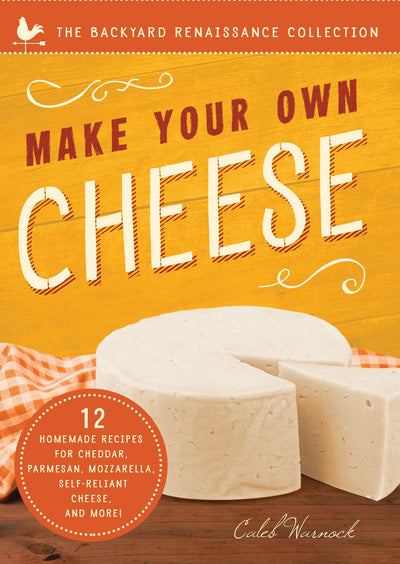 Make Your Own Cheese: Self-Sufficient Recipes for Cheddar, Parmesan, Romano, Cream Cheese, Mozzarella, Cottage Cheese, and Feta (The Backyard Renaissance Collection)