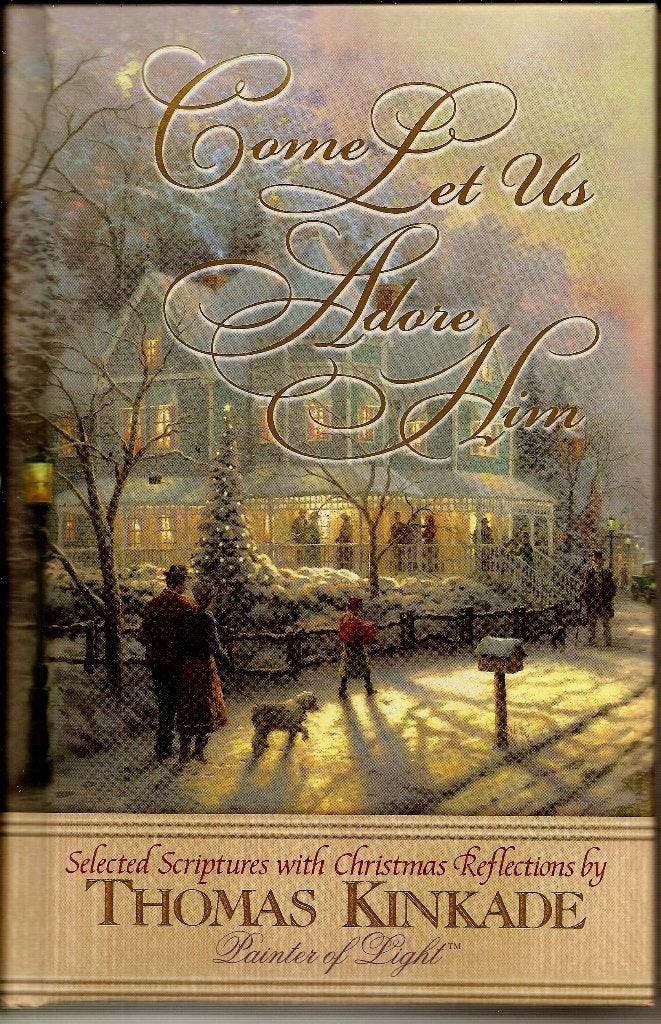 Come Let Us Adore Him New From Thomas Kinkade! Scripture Selections, Fireside Stories And Scenes To Share At Christmas
