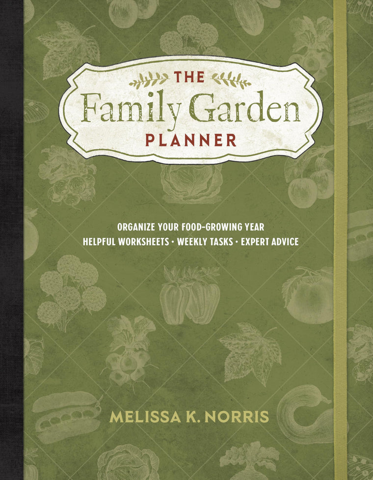 The Family Garden Planner: Organize Your Food-Growing Year Helpful Worksheets Weekly Tasks Expert Advice