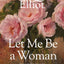 Let Me Be a Woman: Notes to My Daughter on the Meaning of Womanhood