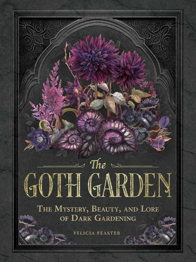 The Goth Garden: The Mystery, Beauty, and Lore of Dark Gardening