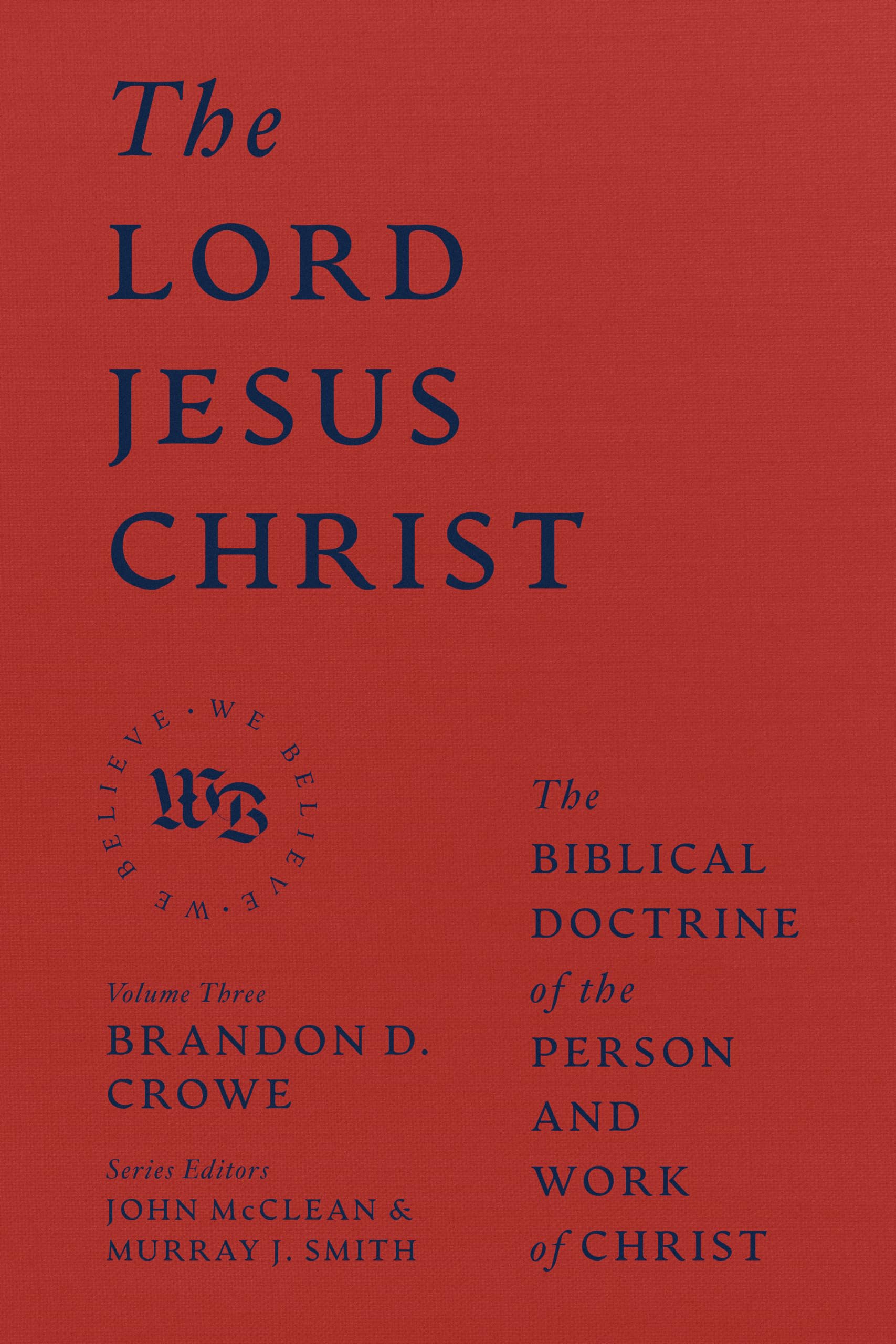 The Lord Jesus Christ: The Biblical Doctrine of the Person and Work of Christ (We Believe)