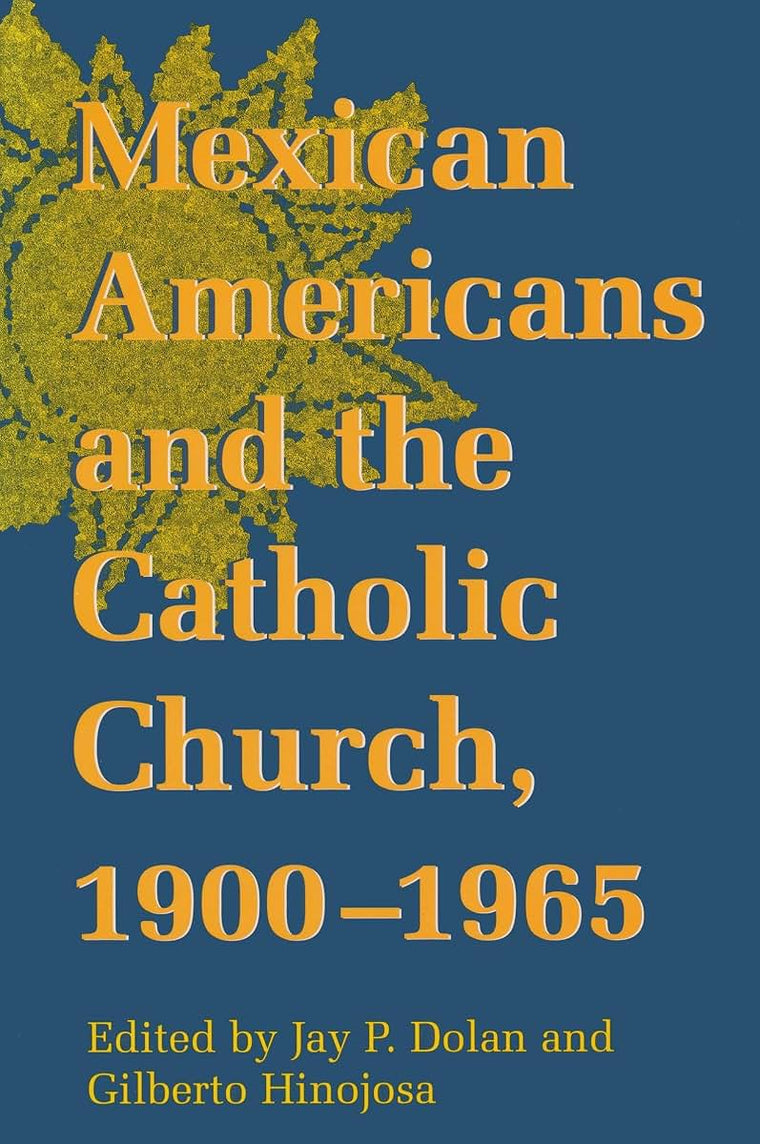 Mexican Americans and the Catholic Church, 1900-1965 (Notre Dame History of Hispanic Catholics in the U.S.) (v. 1)