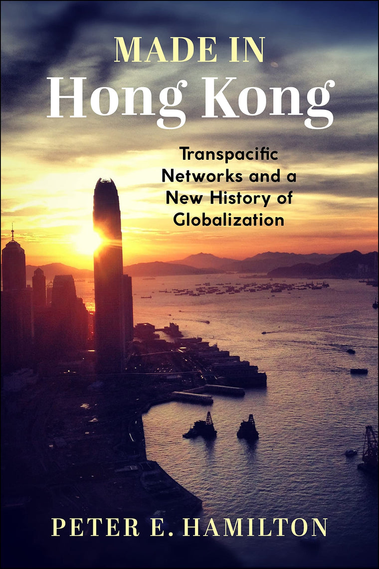 Made in Hong Kong: Transpacific Networks and a New History of Globalization (Studies of the Weatherhead East Asian Institute, Columbia University)