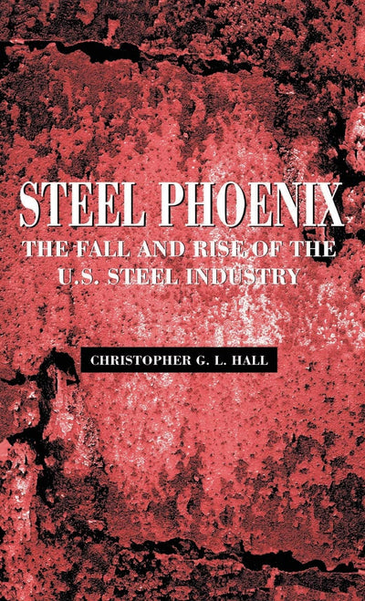 Steel Phoenix: The Fall and Rise of the American Steel Industry