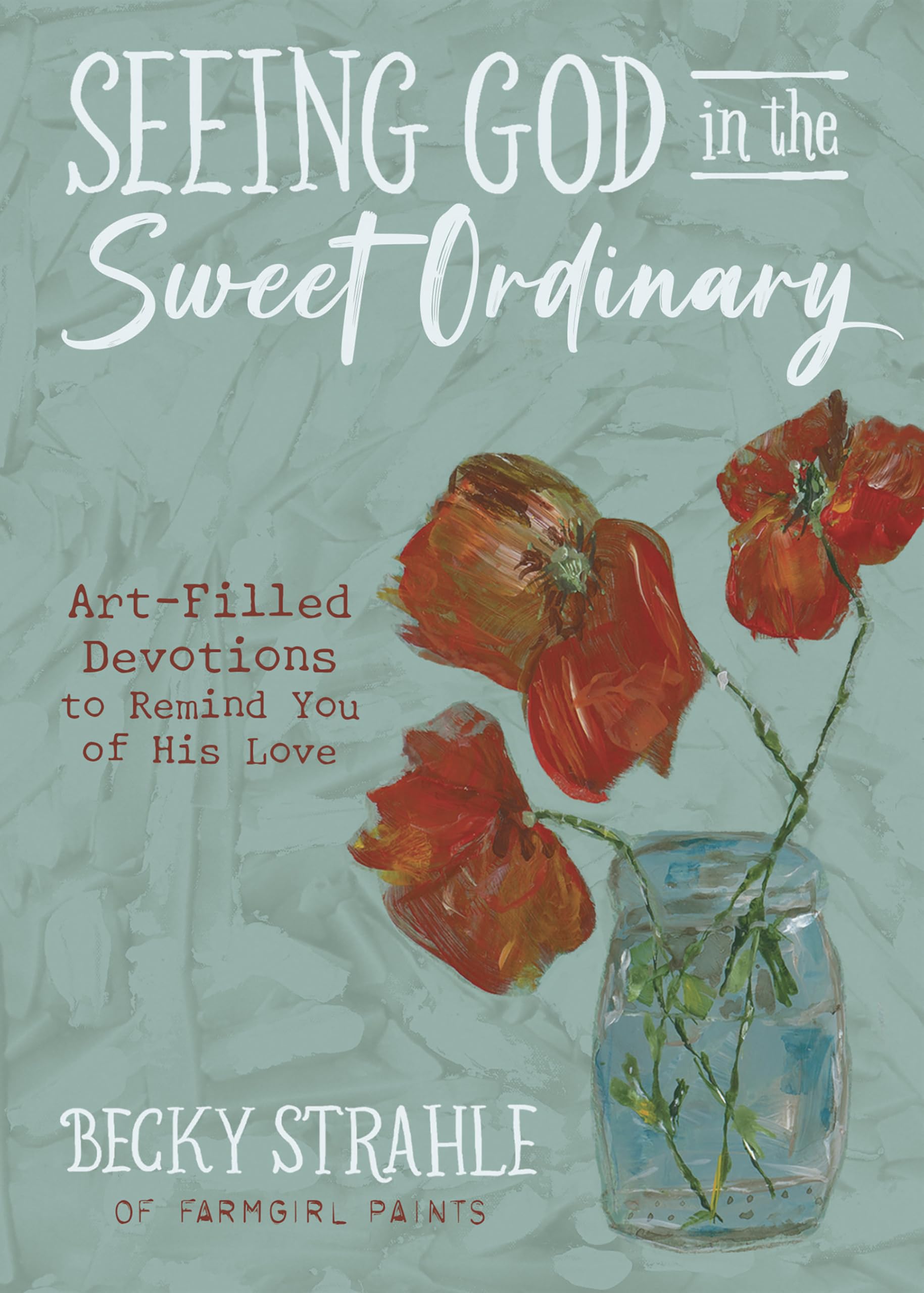 Seeing God in the Sweet Ordinary: Art-Filled Devotions to Remind You of His Love