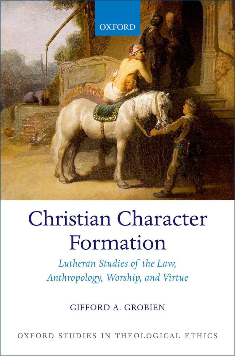Christian Character Formation: Lutheran Studies of the Law, Anthropology, Worship, and Virtue (Oxford Studies in Theological Ethics)