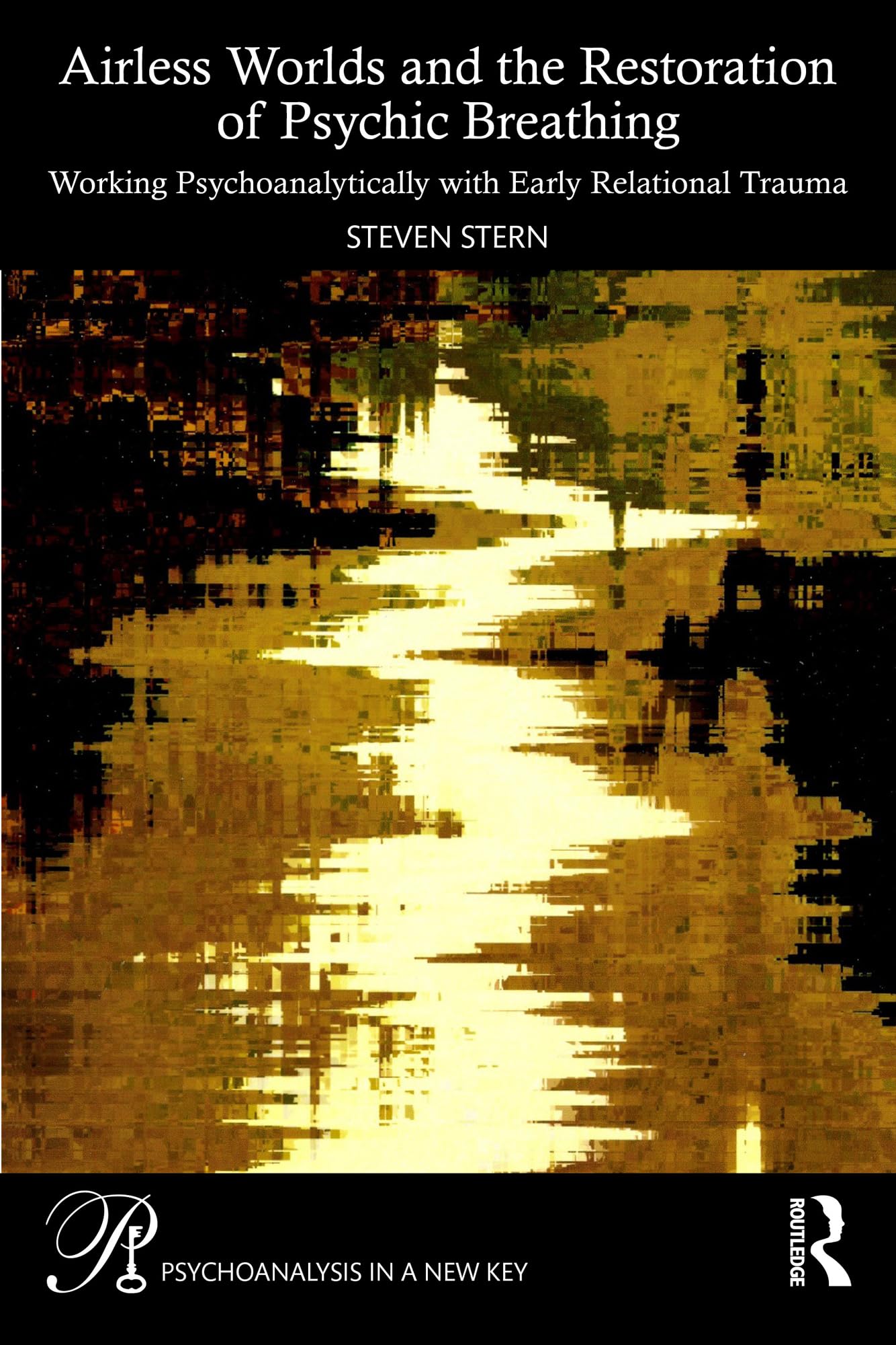 Airless Worlds and the Restoration of Psychic Breathing: Working Psychoanalytically with Early Relational Trauma (Psychoanalysis in a New Key Book Series)