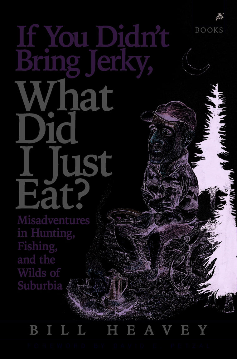 If You Didn't Bring Jerky, What Did I Just Eat: Misadventures in Hunting, Fishing, and the Wilds of Suburbia