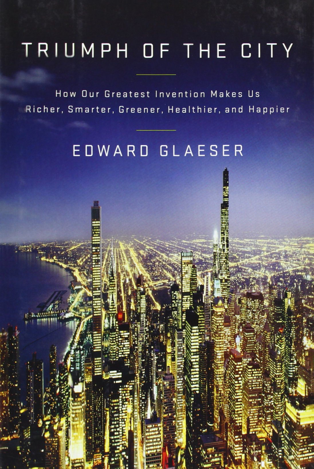 Triumph of the City: How Our Greatest Invention Makes Us Ric