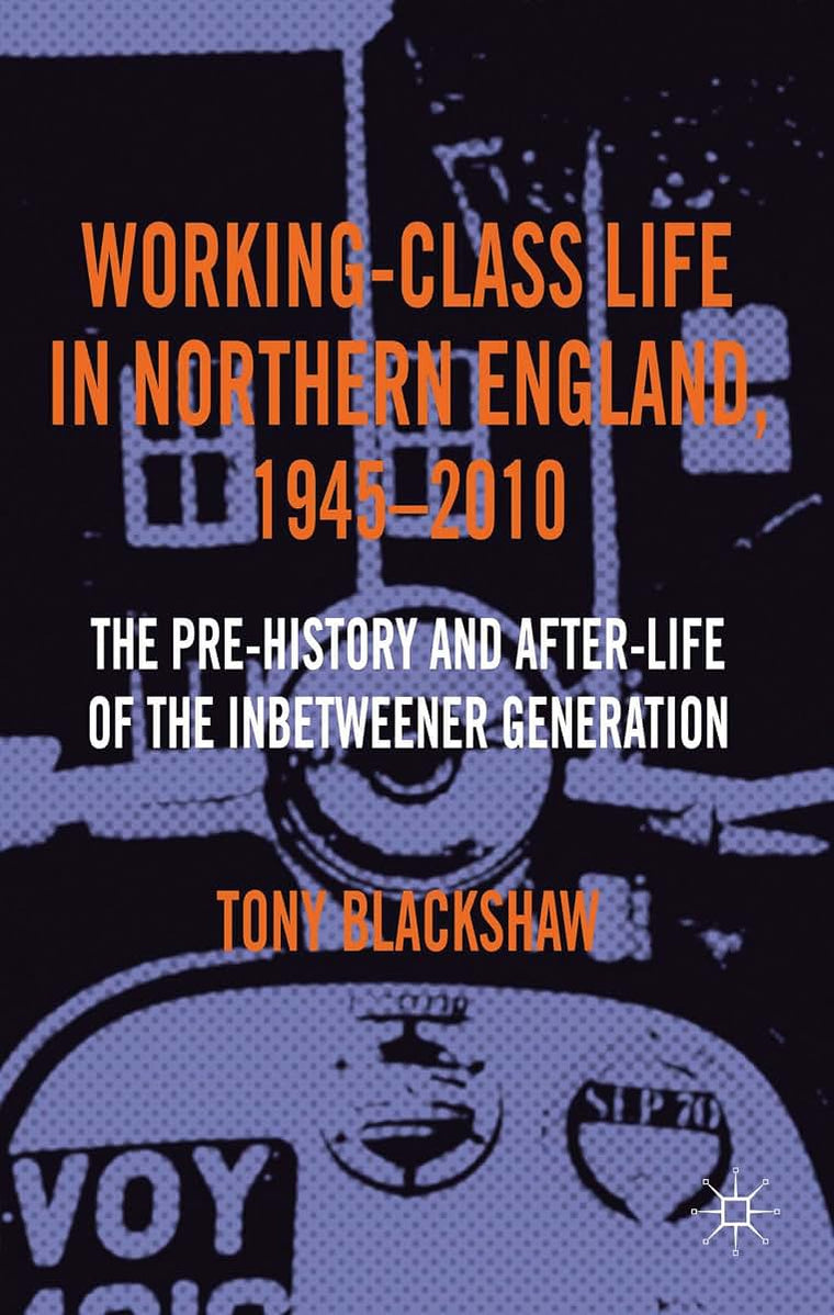 Working-Class Life in Northern England, 1945-2010: The Pre-History and After-Life of the Inbetweener Generation