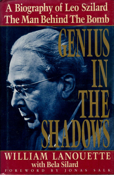Genius in the Shadows : A Biography of Leo Szilard : The Man Behind the Bomb