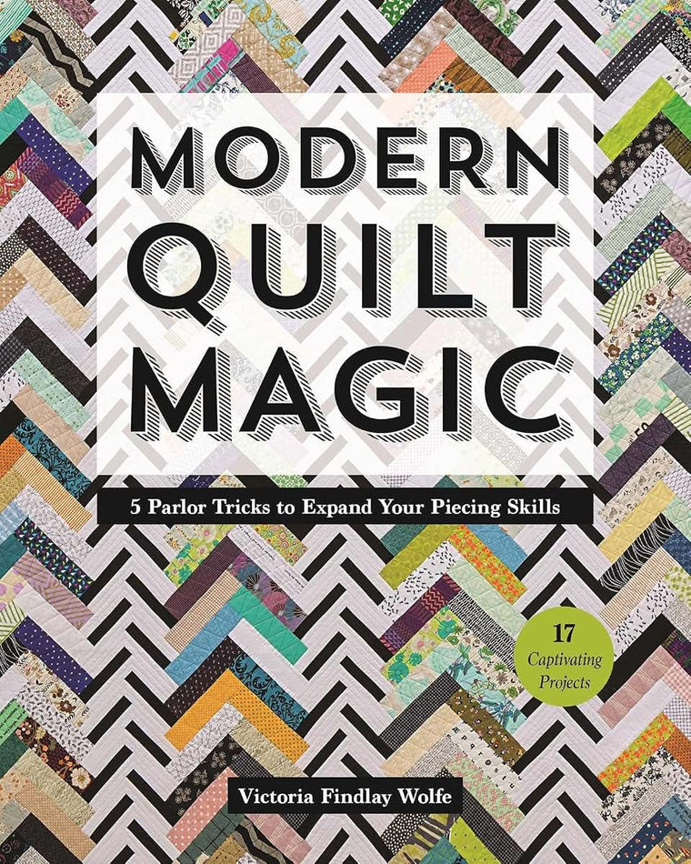 Modern Quilt Magic: 5 Parlor Tricks to Expand Your Piecing Skills - 17 Captivating Projects