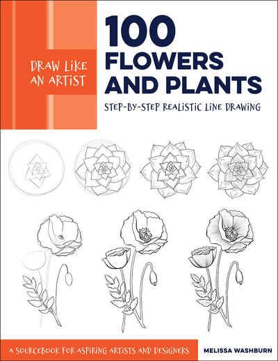 Draw Like an Artist: 100 Flowers and Plants: Step-by-Step Realistic Line Drawing * A Sourcebook for Aspiring Artists and Designers (Volume 2)