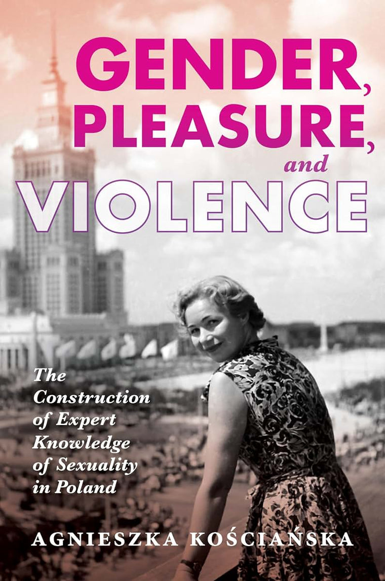 Gender, Pleasure, and Violence: The Construction of Expert Knowledge of Sexuality in Poland (New Anthropologies of Europe)