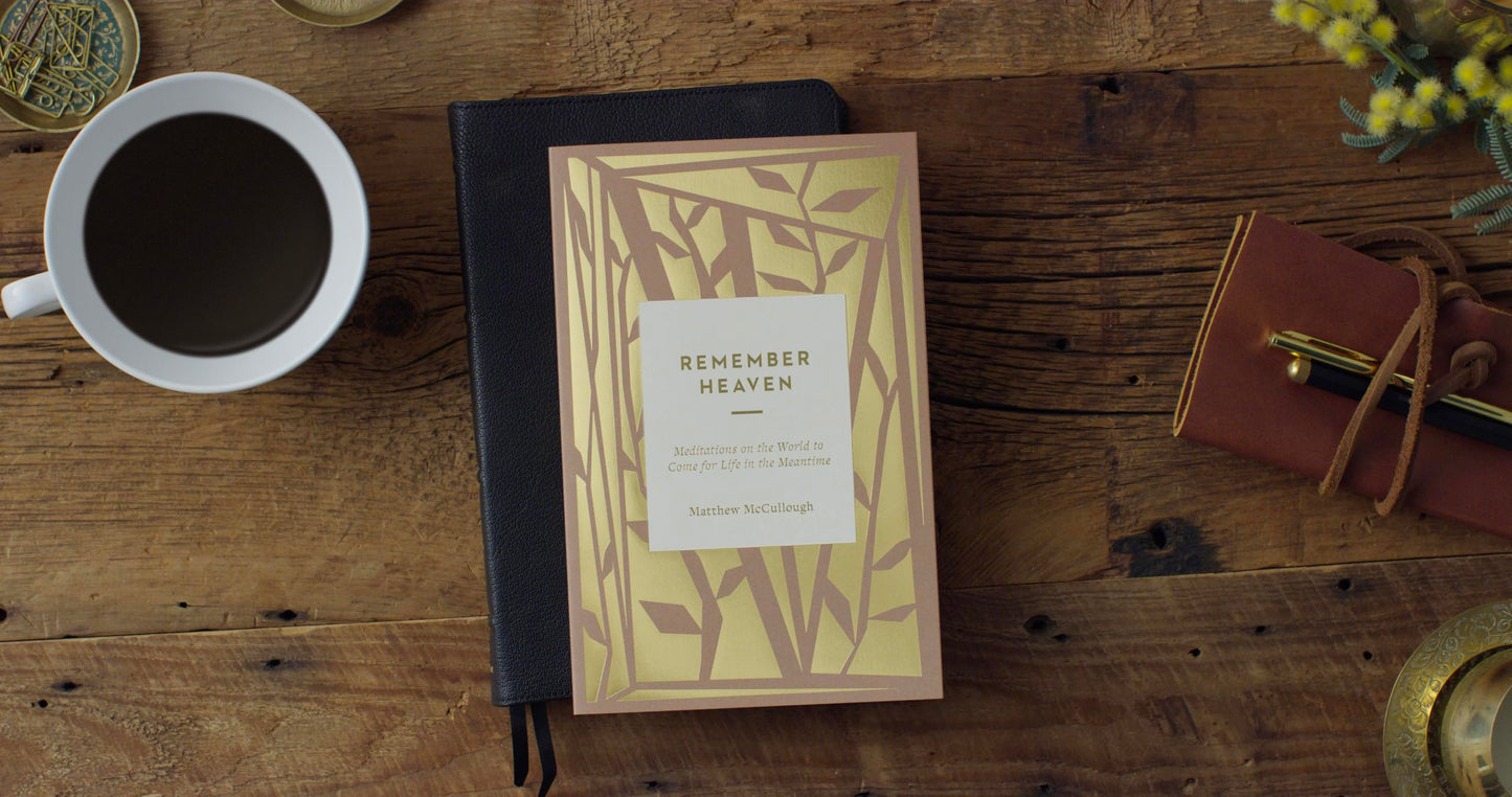 Remember Heaven: Meditations on the World to Come for Life in the Meantime