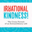 Irrational Kindness: The Crazy Pursuit of an Extraordinary Life
