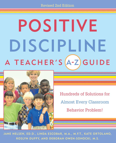 Positive Discipline: A Teacher's A-Z Guide, Revised 2nd Edition: Hundreds of Solutions for Every Possible Classroom Behavior Problem