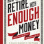 How to Retire with Enough Money: And How to Know What Enough Is