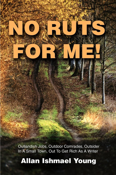 No Ruts for Me!: Outlandish Jobs, Outdoor Comrades, Outsider In A Small Town, Out To Get Rich As A Writer