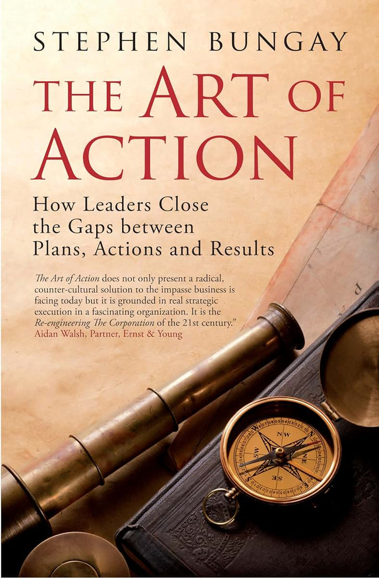The Art of Action: How Leaders Close the Gaps between Plans, Actions, and Results