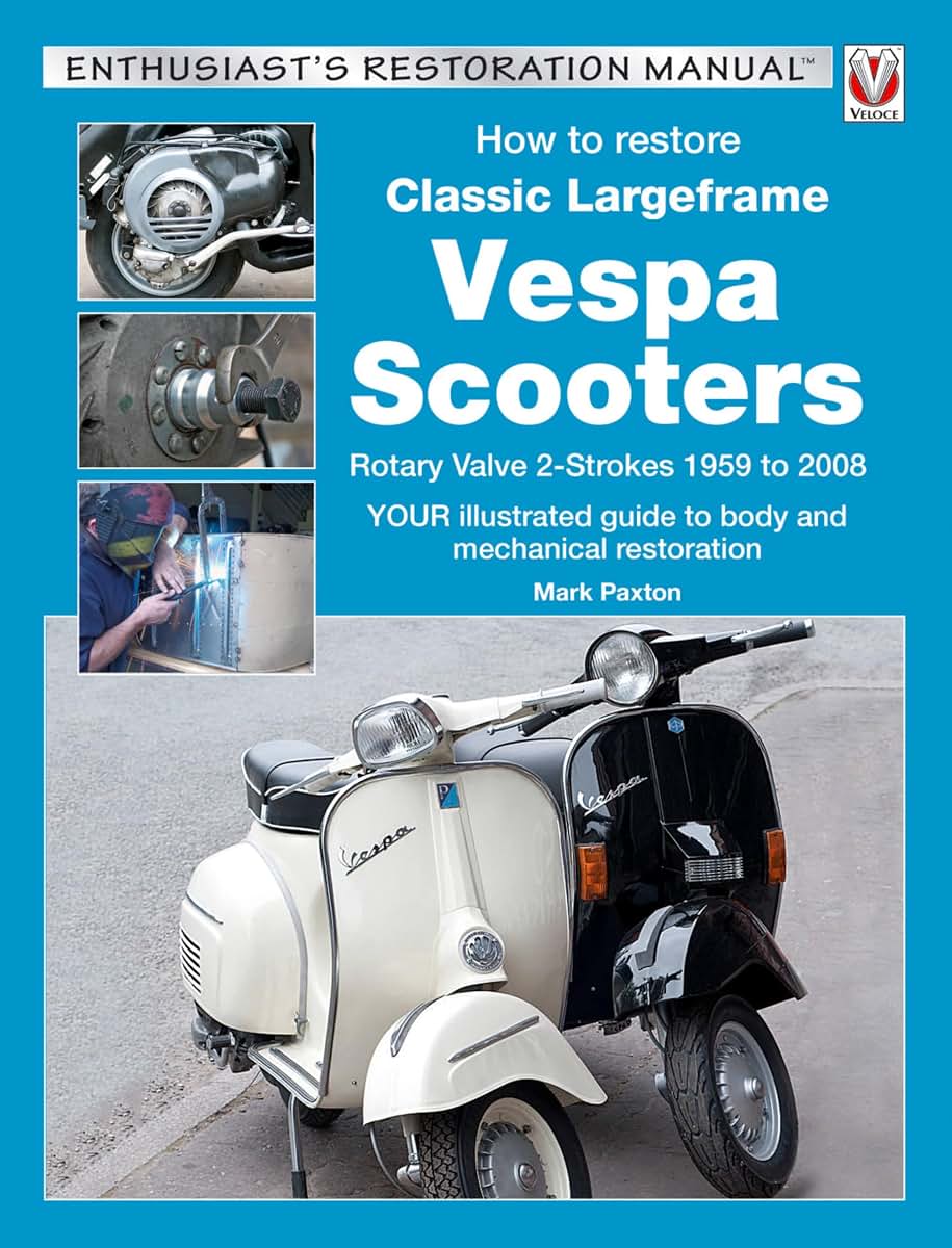 How to Restore Classic Largeframe Vespa Scooters: Rotary Valve 2-Strokes 1959 to 2008 - Your Illustrated Guide to Body and Mechanical Restoration (Enthusiast's Restoration Manual)