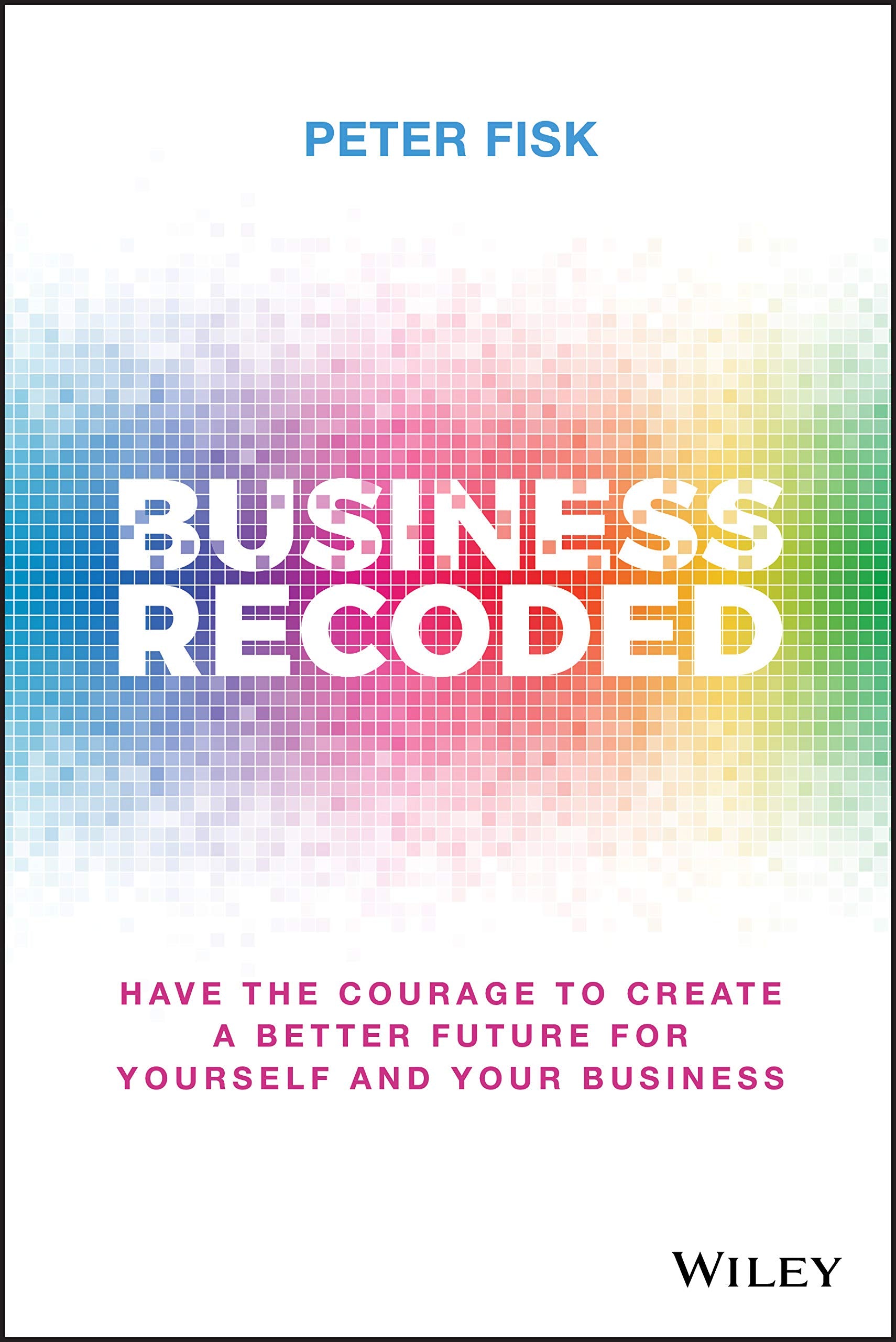 Business Recoded: Have the Courage to Create a Better Future for Yourself and Your Business