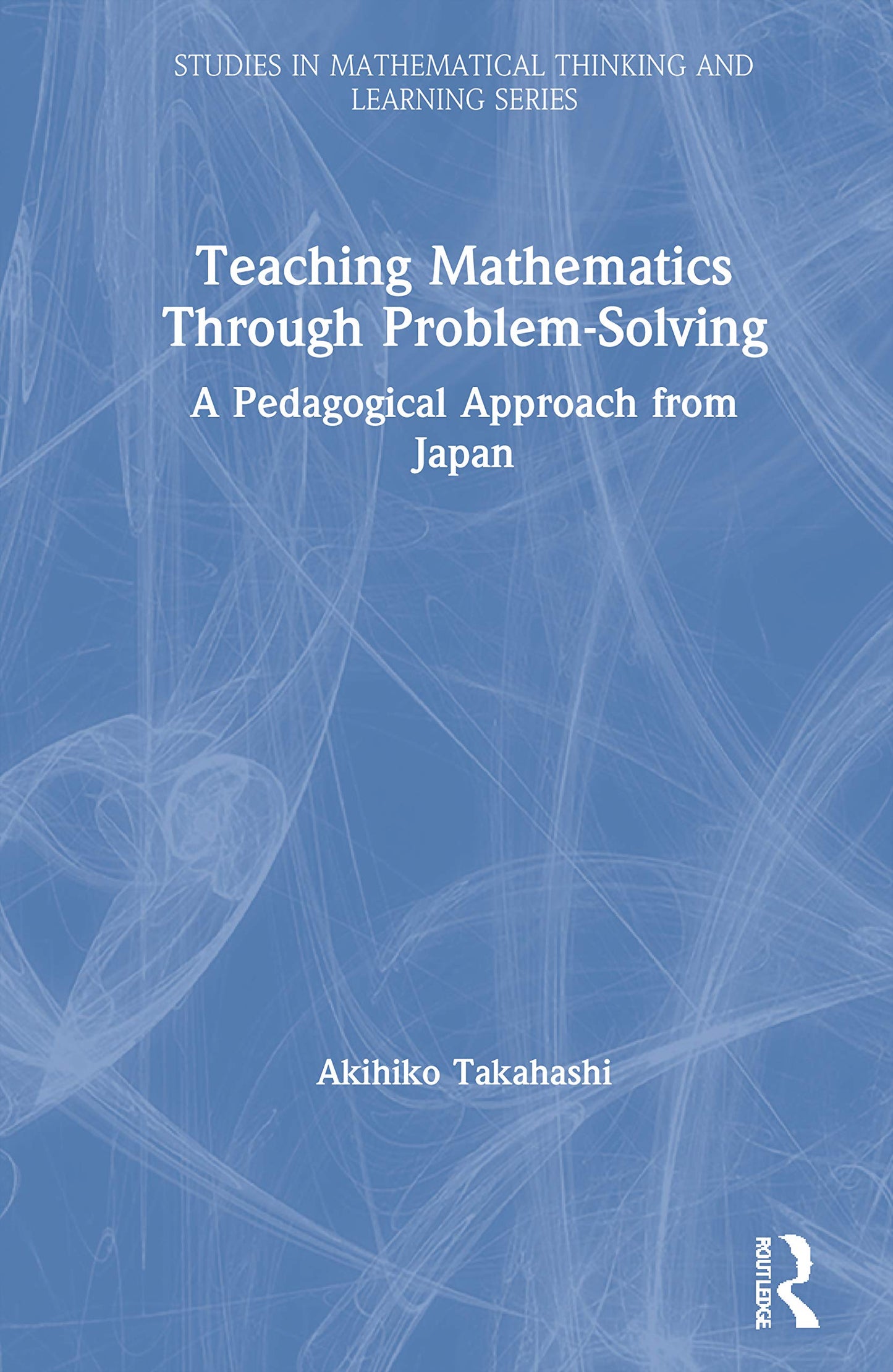 Teaching Mathematics Through Problem-Solving (Studies in Mathematical Thinking and Learning Series)