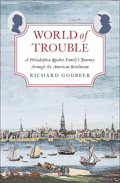 World of Trouble: A Philadelphia Quaker Familys Journey through the American Revolution (The Lewis Walpole Series in Eighteenth-Century Culture and History)
