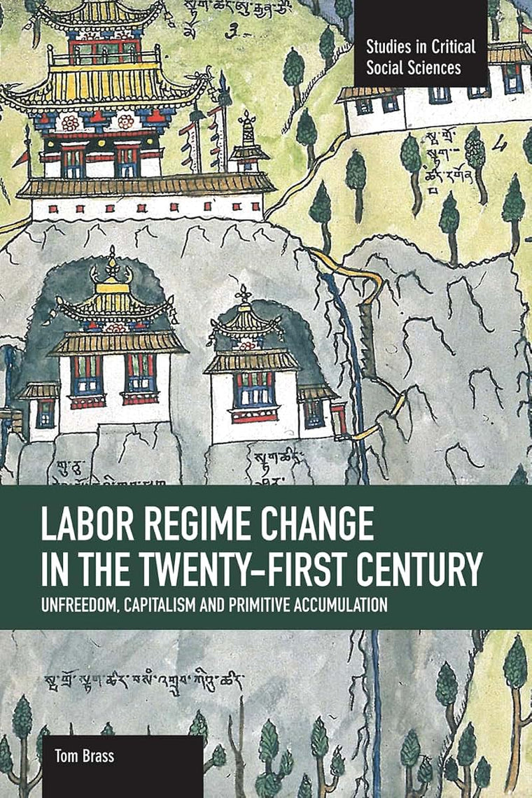 Labor Régime Change in the Twenty-First Century: Unfreedom, Capitalism and Primitive Accumulation (Studies in Critical Social Sciences)