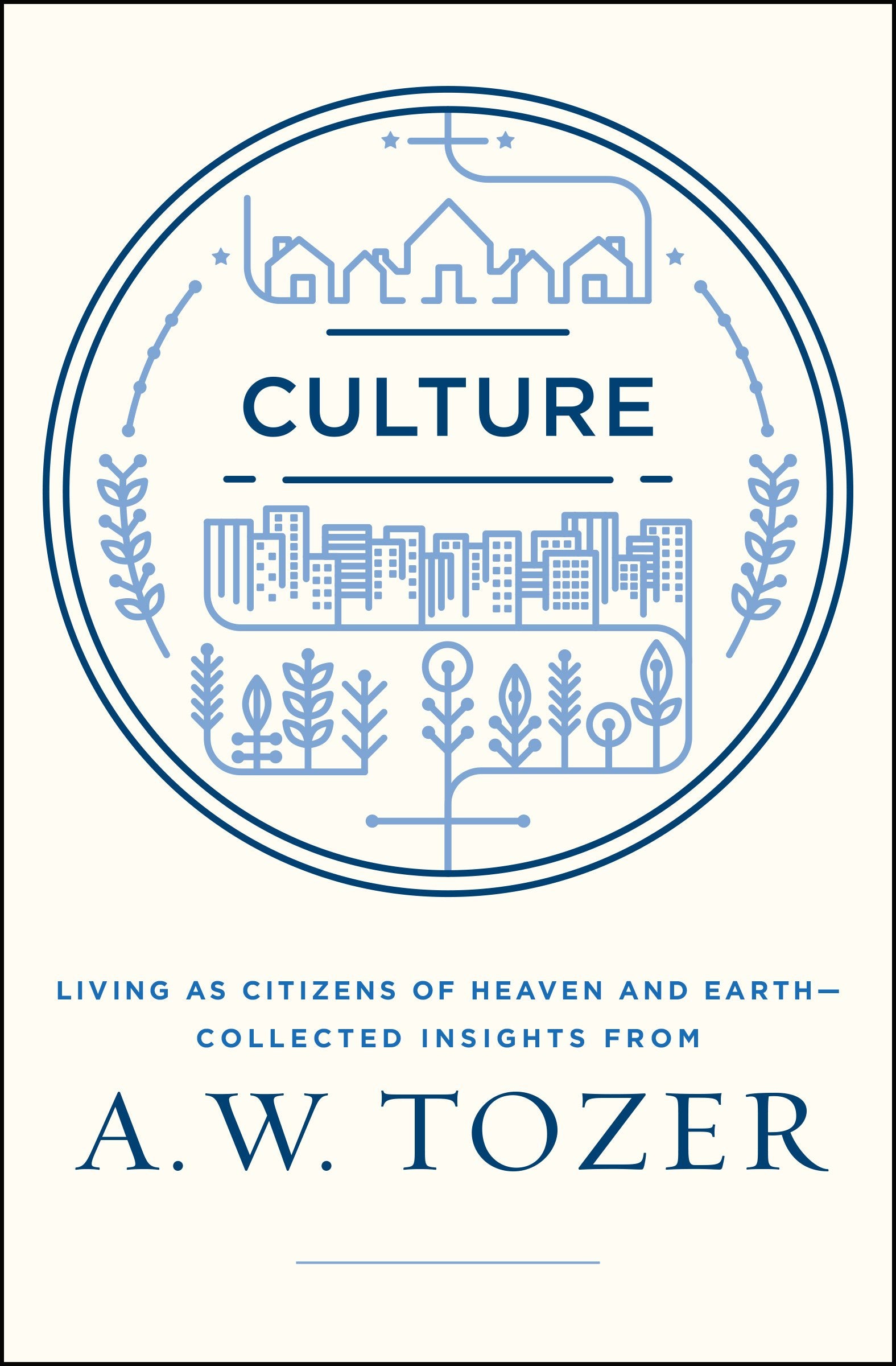 Culture: Living as Citizens of Heaven on Earth--Collected Insights from A.W. Tozer