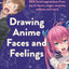 Drawing Anime Faces and Feelings: 800 facial expressions from joy to terror, anger, surprise, sadness and more