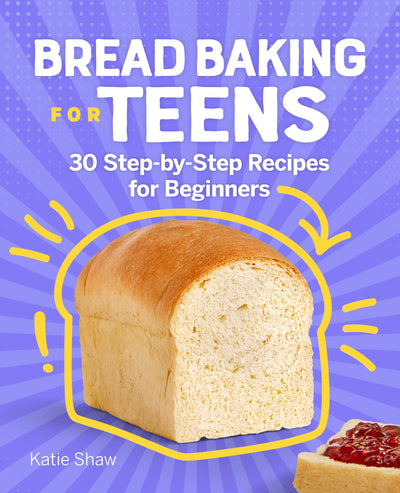 Bread Baking for Teens: 30 Step-by-Step Recipes for Beginners
