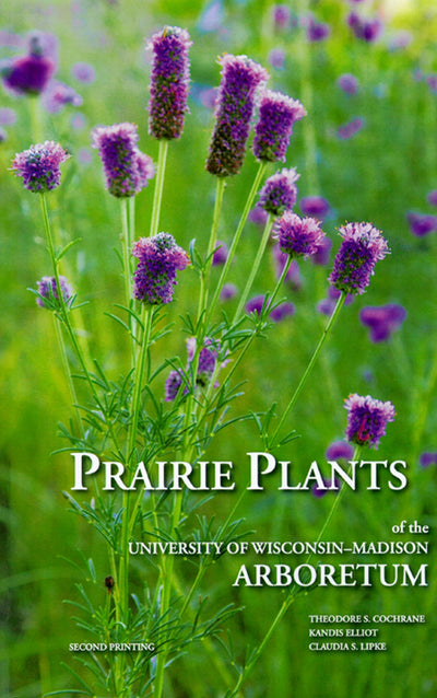 Prairie Plants of the University of Wisconsin-Madison Arboretum: Including Horsetails, Ferns, Rushes, Sedges, Grasses, Shrubs, Vines, Weeds, and Wildflowers