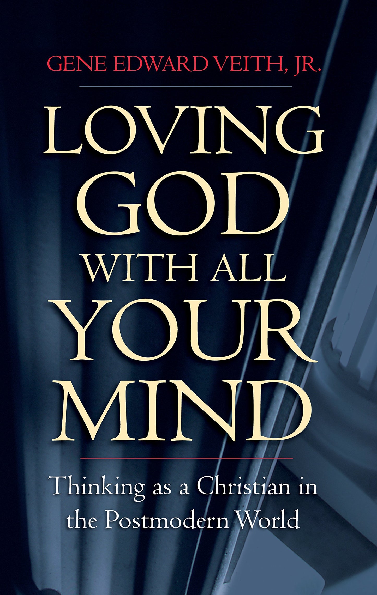 Loving God with All Your Mind: Thinking as a Christian in the Postmodern World