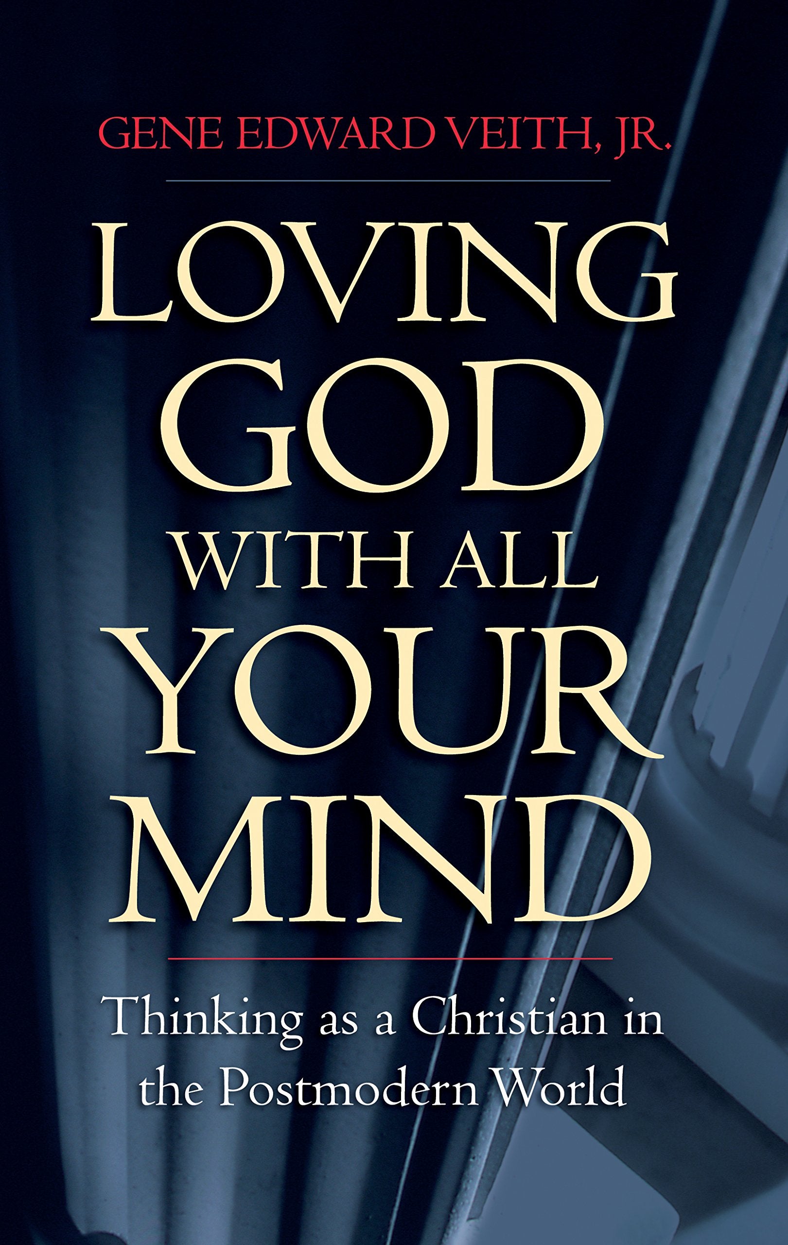 Loving God with All Your Mind: Thinking as a Christian in the Postmodern World