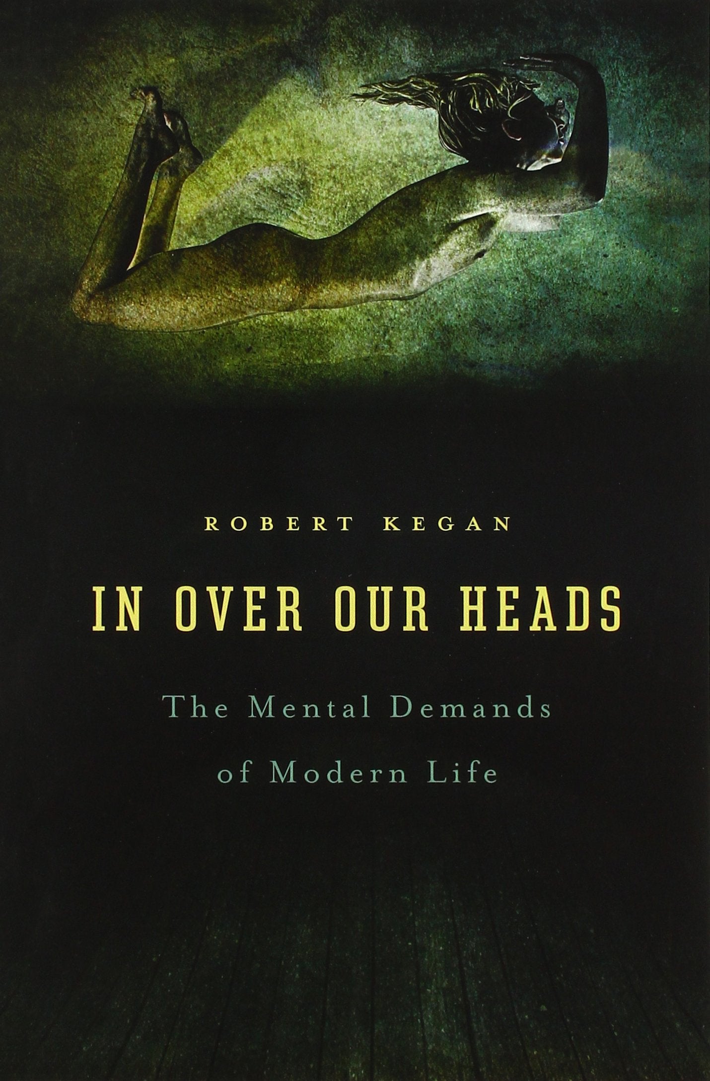 In Over Our Heads: The Mental Demands of Modern Life by Kega