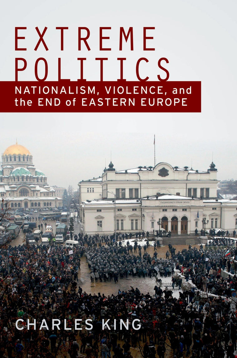 Extreme Politics: Nationalism, Violence, and the End of Eastern Europe