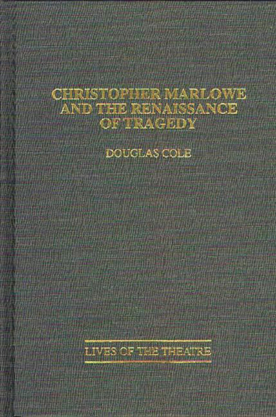 Christopher Marlowe and the Renaissance of Tragedy: (Contributions in Drama and Theatre Studies) (Contributions in Drama and Theatre Studies: Lives of the Theatre)