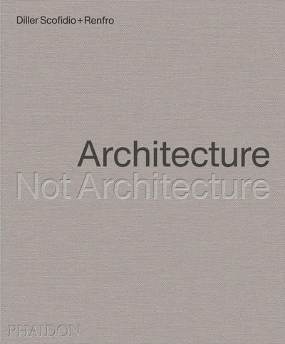 Diller Scofidio + Renfro: Architecture, Not Architecture