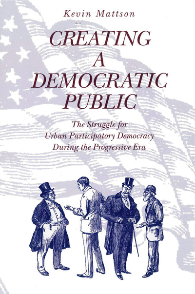Creating a Democratic Public: The Struggle for Urban Participatory Democracy During the Progressive Era