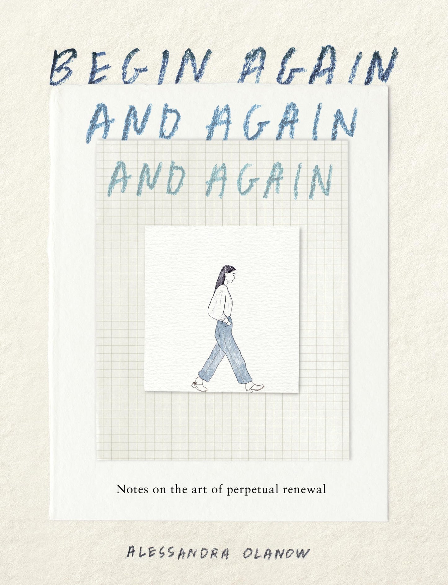 Begin Again, and Again, and Again: Notes on the Art of Perpetual Renewal