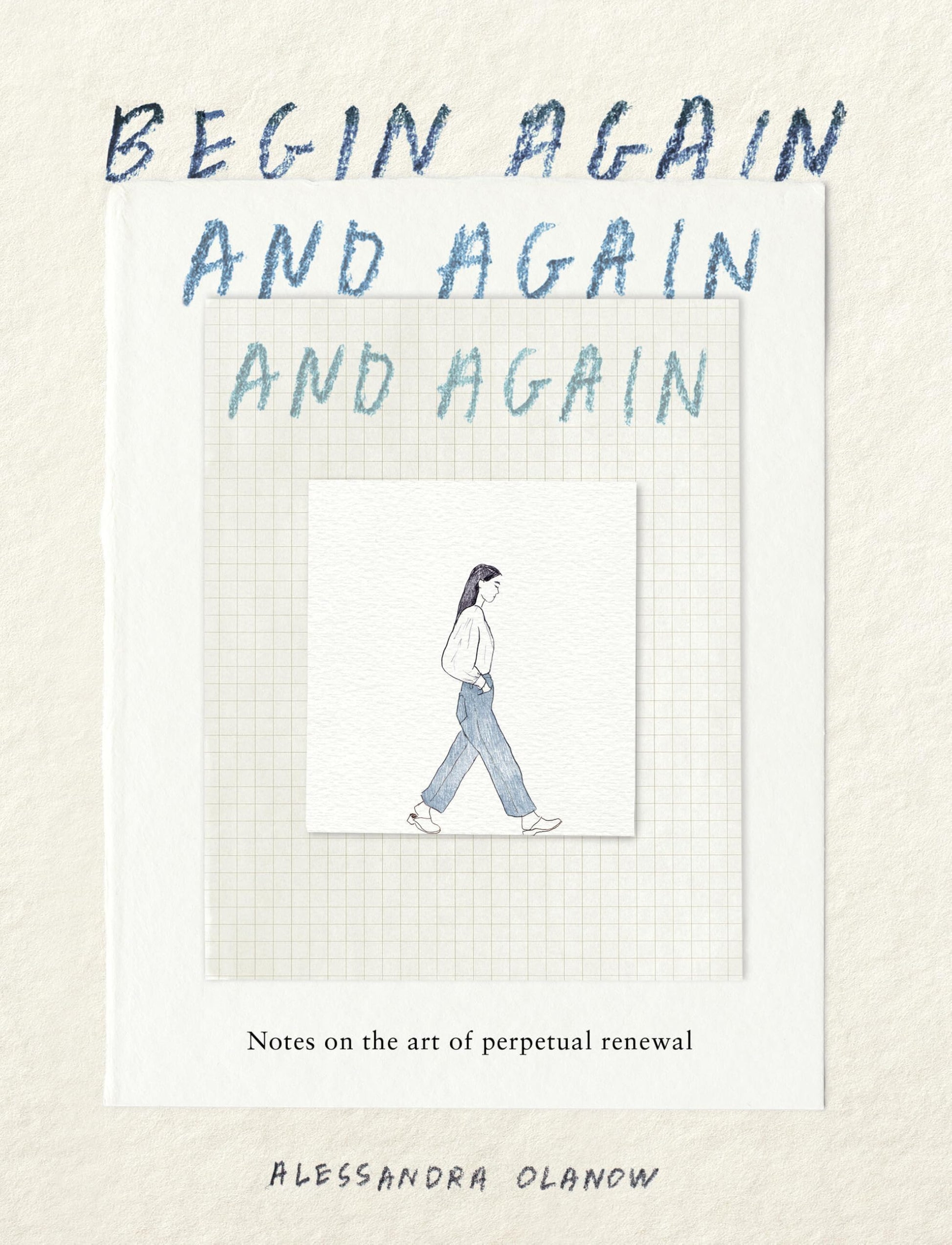 Begin Again, and Again, and Again: Notes on the Art of Perpetual Renewal