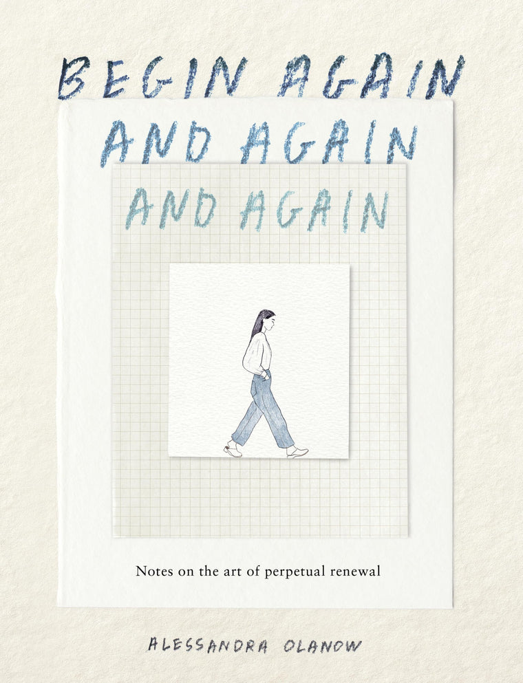 Begin Again, and Again, and Again: Notes on the Art of Perpetual Renewal