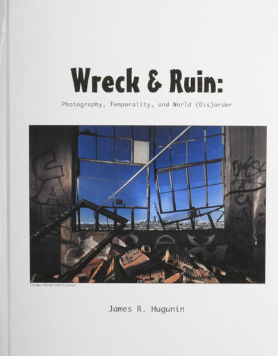 Wreck and Ruin: Photography, Temporality, and World (Dis)order (Jef Special Edition)