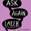 Ask Again Later