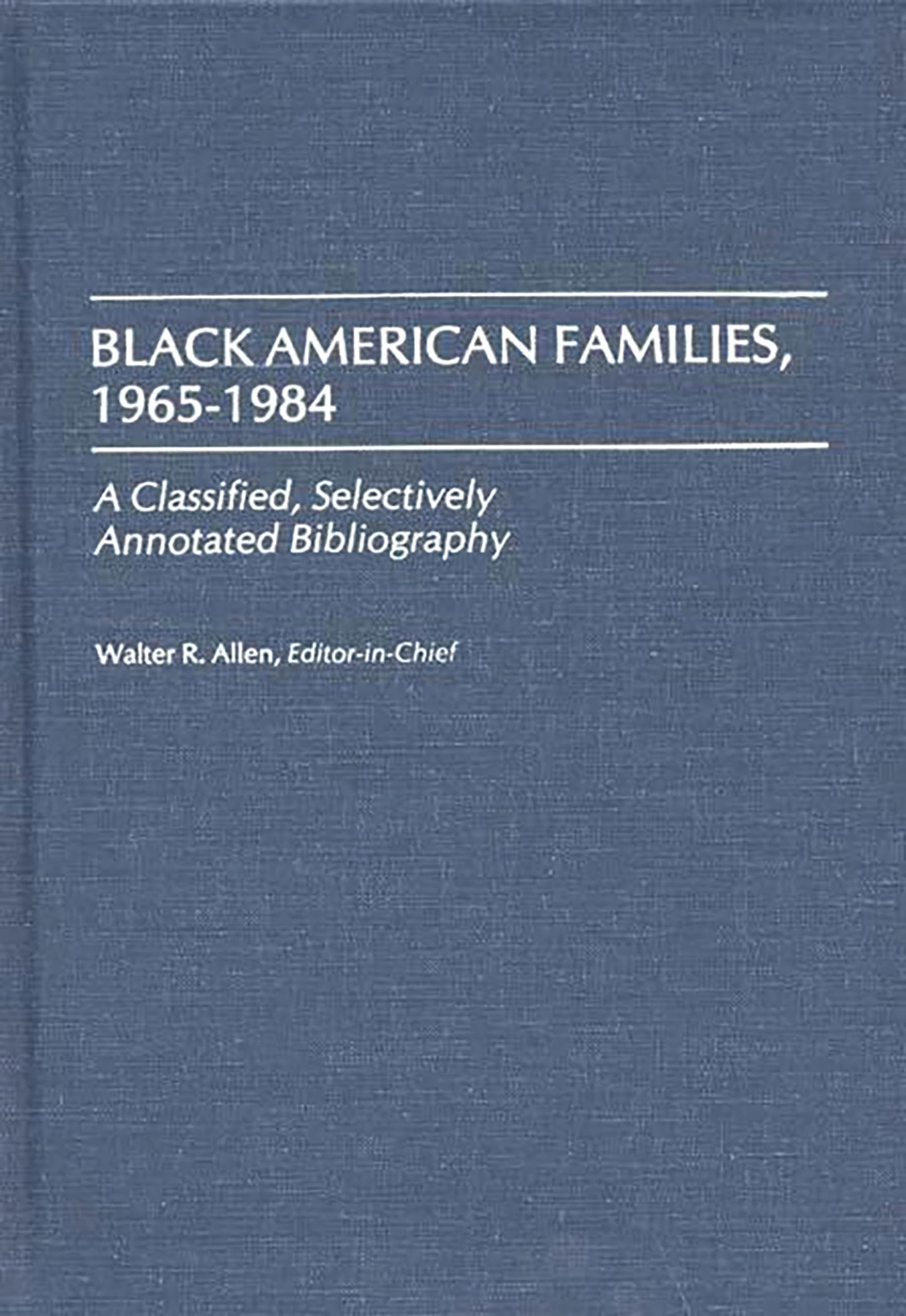 Black American Families, 1965-1984: A Classified, Selectively Annotated Bibliography (Bibliographies and Indexes in Afro-American and African Studies)